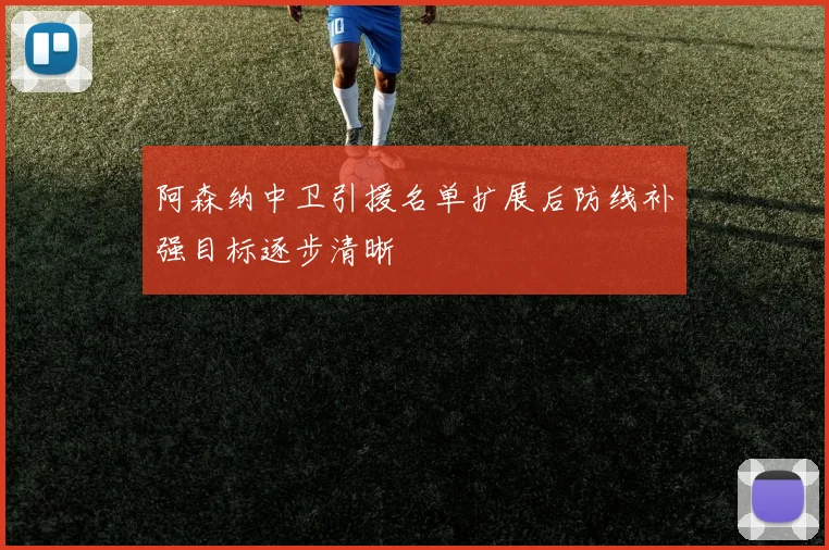 阿森纳中卫引援名单扩展后防线补强目标逐步清晰
