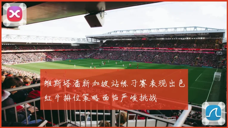 维斯塔潘新加坡站练习赛表现出色红牛排位策略面临严峻挑战