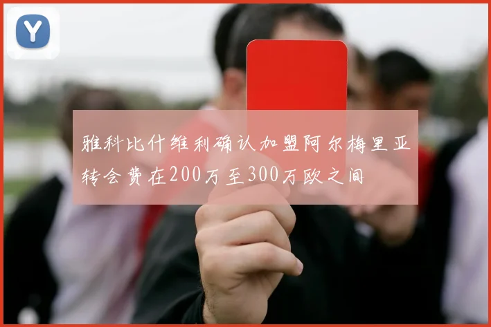 雅科比什维利确认加盟阿尔梅里亚转会费在200万至300万欧之间