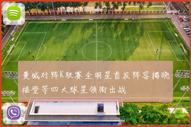 曼城对阵K联赛全明星首发阵容揭晓福登等四大球星领衔出战