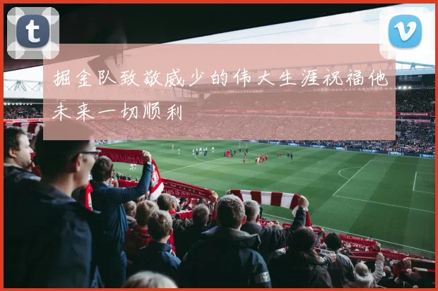 掘金队致敬威少的伟大生涯祝福他未来一切顺利