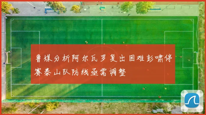 鲁媒分析阿尔瓦罗复出困难彭啸停赛泰山队防线亟需调整