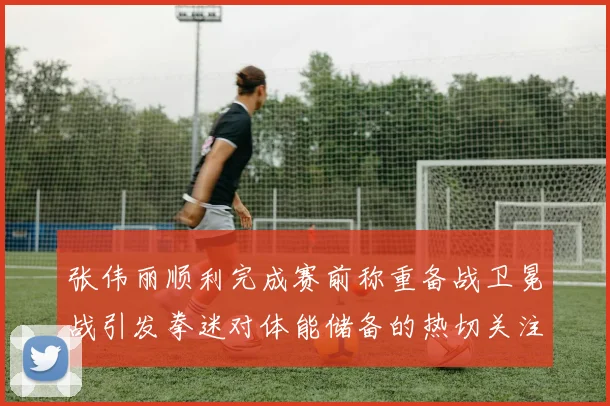 张伟丽顺利完成赛前称重备战卫冕战引发拳迷对体能储备的热切关注